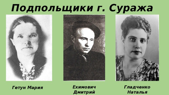 Подпольщики г. Суража Ехимович Дмитрий Гладченко Наталья Гетун Мария