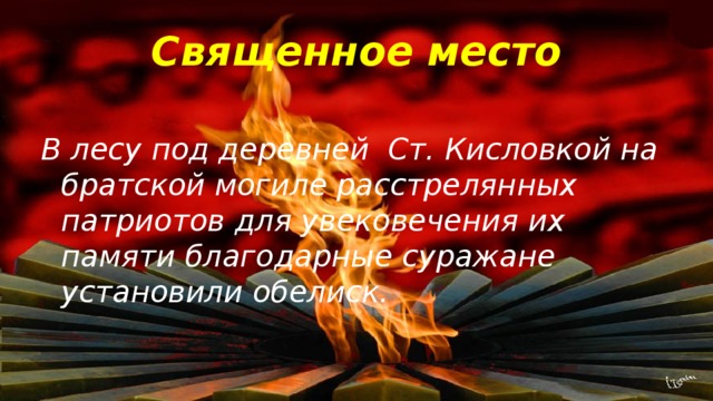 Священное место В лесу под деревней Ст. Кисловкой на братской могиле расстрелянных патриотов для увековечения их памяти благодарные суражане установили обелиск.