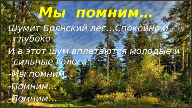 Мы помним… Шумит Брянский лес…Спокойно и глубоко И в этот шум вплетаются молодые и сильные голоса: -Мы помним… -Помним… -Помним…