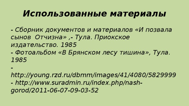 Использованные материалы - Сборник документов и материалов «И позвала сынов Отчизна» ,- Тула. Приокское издательство. 1985  - Фотоальбом «В Брянском лесу тишина», Тула. 1985  - http://young.rzd.ru/dbmm/images/41/4080/5829999  - http://www.suradmin.ru/index.php/nash-gorod/2011-06-07-09-03-52