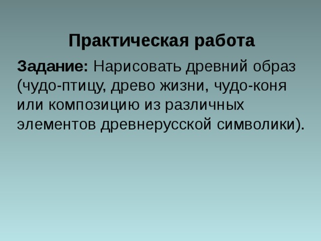 Практическая работа Задание: Нарисовать древний образ (чудо-птицу, древо жизни, чудо-коня или композицию из различных элементов древнерусской символики).