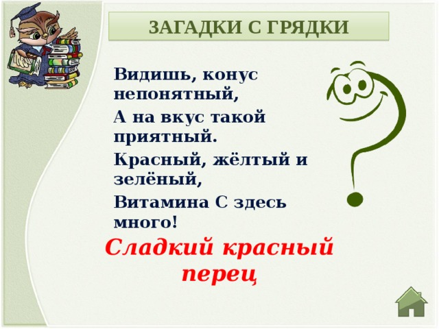 ЗАГАДКИ С ГРЯДКИ Видишь, конус непонятный, А на вкус такой приятный. Красный, жёлтый и зелёный, Витамина С здесь много! Сладкий красный перец