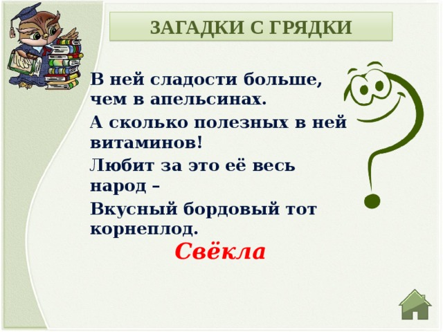 ЗАГАДКИ С ГРЯДКИ В ней сладости больше, чем в апельсинах. А сколько полезных в ней витаминов! Любит за это её весь народ – Вкусный бордовый тот корнеплод. Свёкла