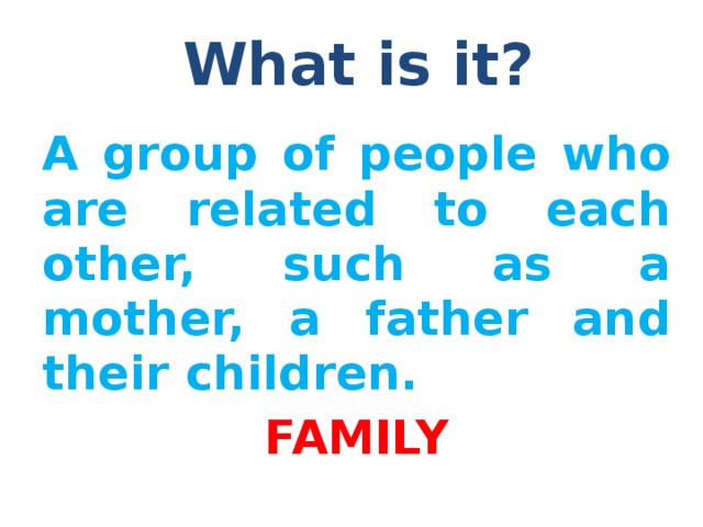 What is it? A group of people who are related to each other, such as a mother, a father and their children. FAMILY Cambridge online dictionary