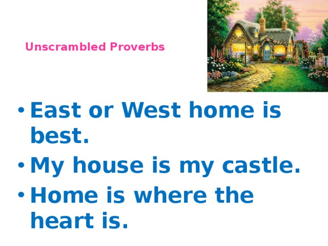 Unscrambled Proverbs East or West home is best. My house is my castle. Home is where the heart is.