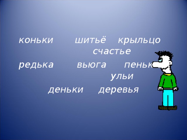 коньки  шитьё крыльцо   счастье редька  вьюга пеньки   ульи деньки деревья 