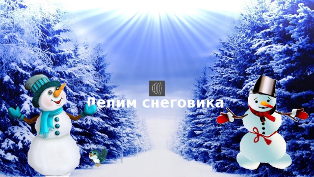   Лепим снеговика   