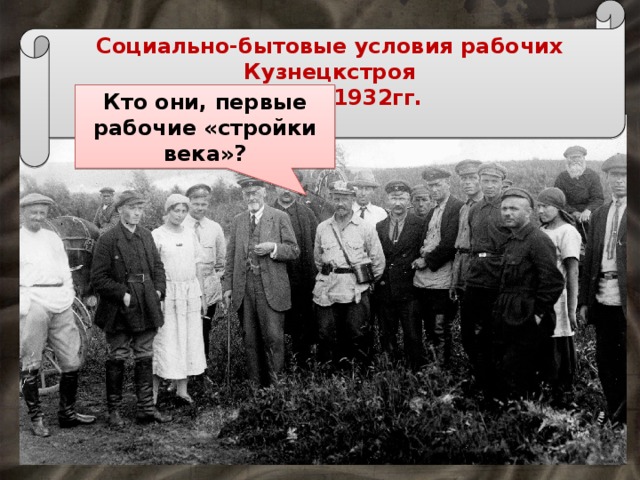 Социально-бытовые условия рабочих Кузнецкстроя  в 1929-1932гг. Кто они, первые рабочие «стройки века»? 