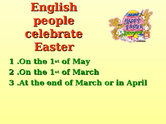 English people celebrate Easter 1 .On the 1 st of May 2 .On the 1 st of March 3 .At the end of March or in April 