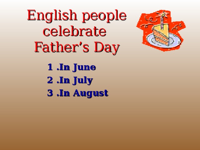 English people celebrate  Father’s Day 1 .In June 2 .In July 3 .In August 