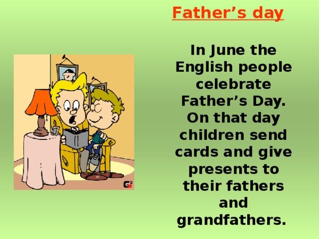 Father’s day    In June the English people celebrate Father’s Day. On that day children send cards and give presents to their fathers and grandfathers.  