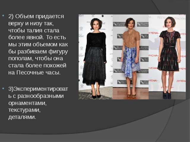 2) Объем придается верху и низу так, чтобы талия стала более явной. То есть мы этим объемом как бы разбиваем фигуру пополам, чтобы она стала более похожей на Песочные часы. 3)Экспериментировать с разнообразными орнаментами, текстурами, деталями. 