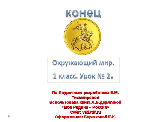 По Поурочным разработкам Е.М. Тихомировой Использована книга Л.Б.Дерягиной «Моя Родина – Россия» Сайт: viki . rdf . ru Оформление: Берюховой Е.К. 