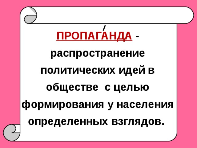 ПРОПАГАНДА - распространение политических идей в обществе  с целью формирования у населения определенных взглядов.  