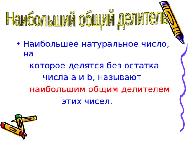 Наибольшее натуральное число, на  которое делятся без остатка  числа a и b, называют  наибольшим общим  делителем  этих чисел. 