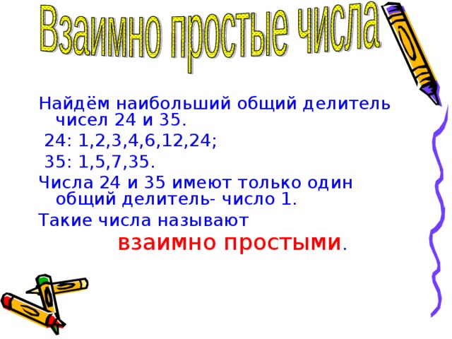 Найдём наибольший общий делитель чисел 24 и 35.  24: 1,2,3,4,6,12,24;  35: 1,5,7,35. Числа 24 и 35 имеют только один общий делитель- число 1. Такие числа называют  взаимно простыми . 