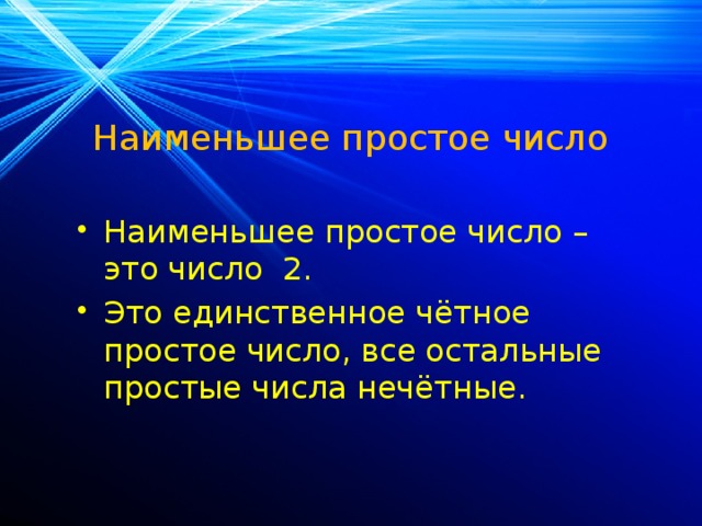 Наименьшее простое число Наименьшее простое число – это число 2. Это единственное чётное простое число, все остальные простые числа нечётные. 