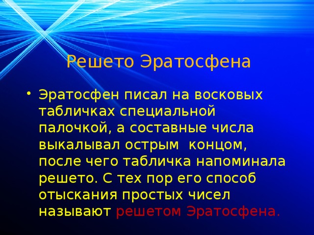 Решето Эратосфена Эратосфен писал на восковых табличках специальной палочкой, а составные числа выкалывал острым концом, после чего табличка напоминала решето. С тех пор его способ отыскания простых чисел называют  решетом Эратосфена. 