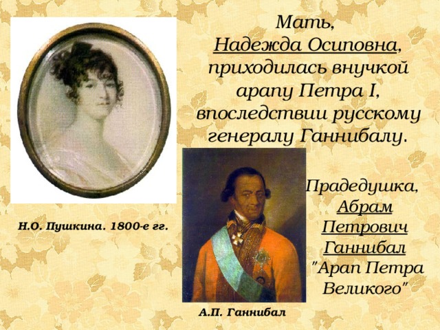 Мать, Надежда Осиповна , приходилась внучкой арапу Петра I, впоследствии русскому генералу Ганнибалу . Прадедушка, Абрам Петрович Ганнибал  