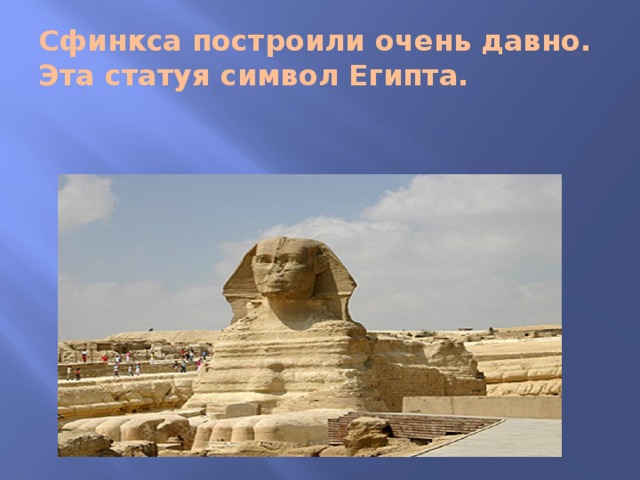 Сфинкса построили очень давно. Эта статуя символ Египта. 