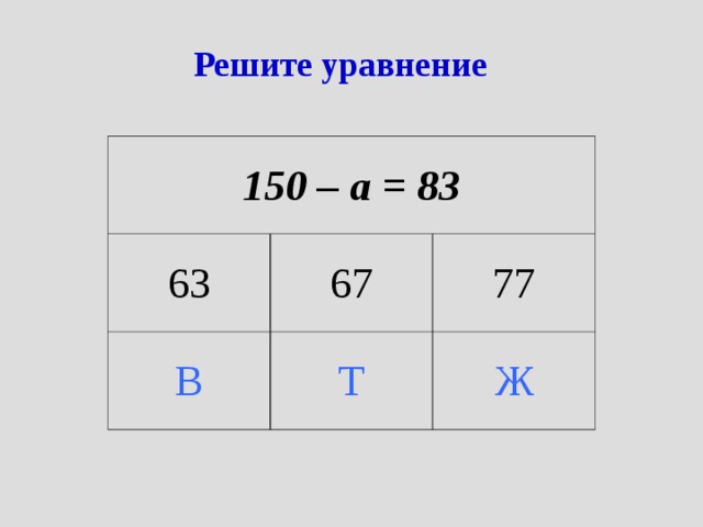 Решите уравнение 150 – а = 83 63 67 В Т 77 Ж 