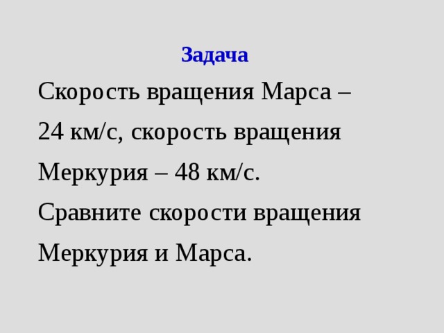 Задача Скорость вращения Марса – 24 км/с, скорость вращения Меркурия – 48 км/с. Сравните скорости вращения Меркурия и Марса. 