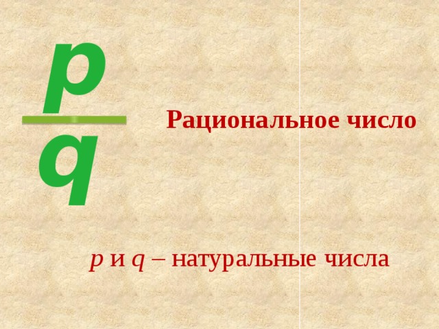 p q Рациональное число p и q – натуральные числа 