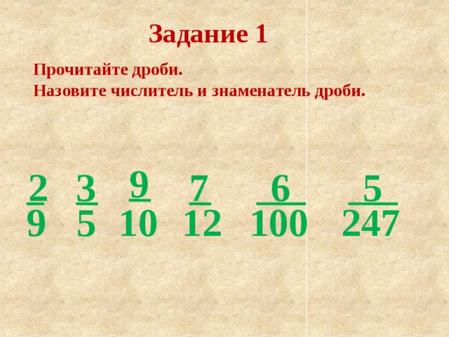 Задание 1 Прочитайте дроби. Назовите числитель и знаменатель дроби. 9 7 3 2 6 5 5 9 10 12 100 247 