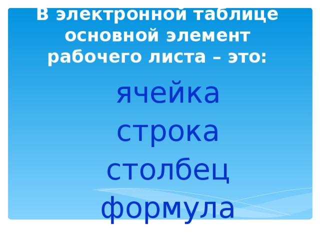 В электронной таблице основной элемент рабочего листа – это:   ячейка строка столбец формула ячейка строка столбец формула 