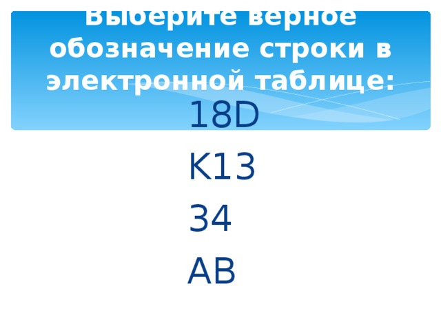 Выберите верное обозначение строки в электронной таблице:   18D K13 34 AB 18D K13 34 AB 