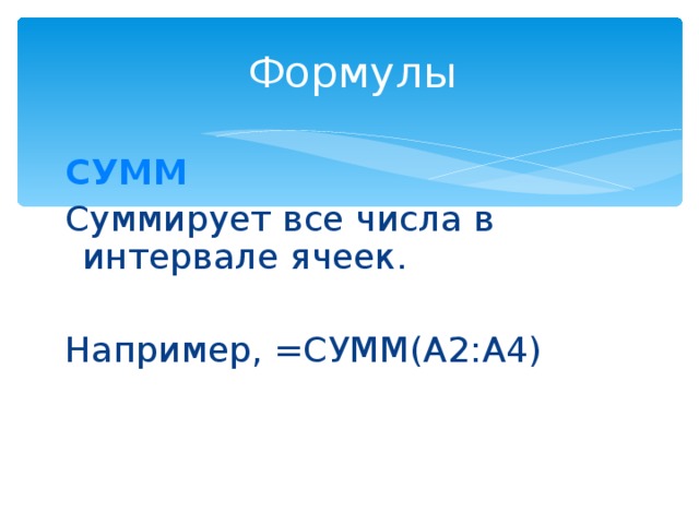 Формулы СУММ Суммирует все числа в интервале ячеек. Например, =СУММ(A2:A4) 