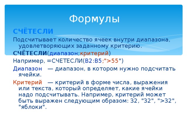 Формулы СЧЁТЕСЛИ Подсчитывает количество ячеек внутри диапазона, удовлетворяющих заданному критерию. СЧЁТЕСЛИ ( диапазон ; критерий ) Например, =СЧЕТЕСЛИ( B2:B5 ;