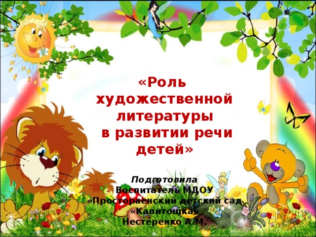 «Роль художественной литературы  в развитии речи детей»   Подготовила Воспитатель МДОУ «Просторненский детский сад «Капитошка» Нестеренко А.М. 