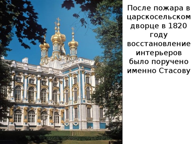 После пожара в царскосельском дворце в 1820 году восстановление интерьеров было поручено именно Стасову 