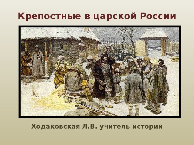 Крепостные в царской России Ходаковская Л.В. учитель истории 