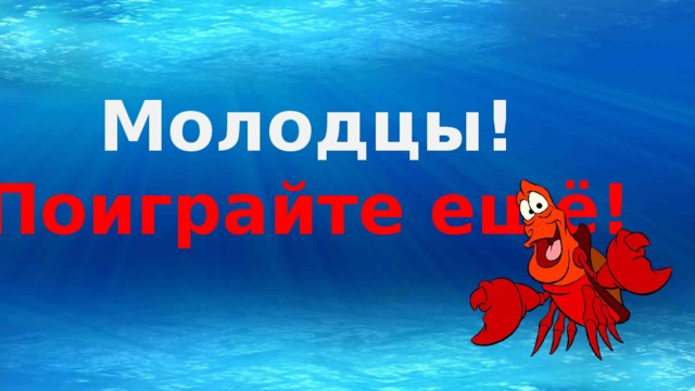 Молодцы! Поиграйте ещё!   