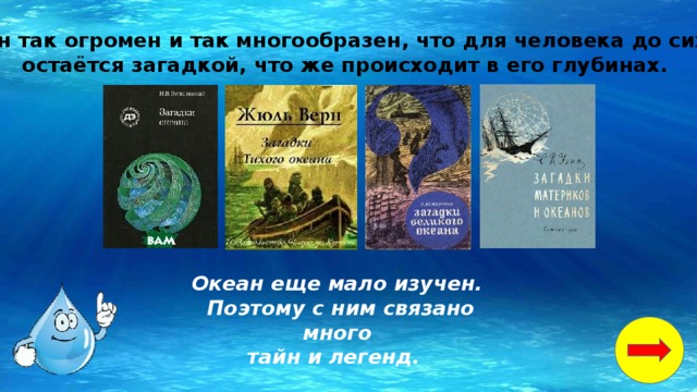 Океан так огромен и так многообразен, что для человека до сих пор остаётся загадкой, что же происходит в его глубинах. Океан еще мало изучен. Поэтому с ним связано много тайн и легенд.   