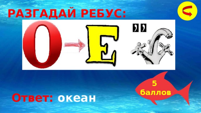 РАЗГАДАЙ РЕБУС: 5 баллов Ответ: океан 