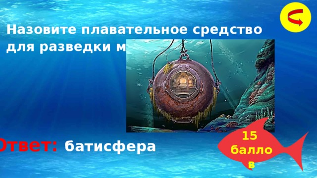 Назовите плавательное средство для разведки морских глубин . 15 баллов Ответ: батисфера 