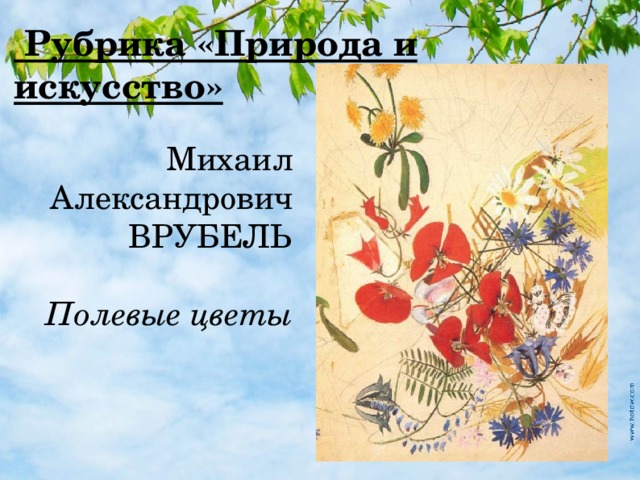  Рубрика «Природа и искусство» Михаил Александрович ВРУБЕЛЬ Полевые цветы 
