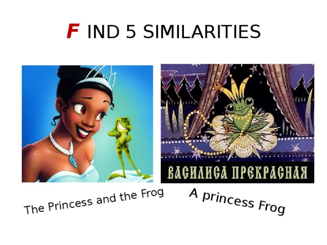 The Princess and the Frog A princess Frog F IND 5 SIMILARITIES 