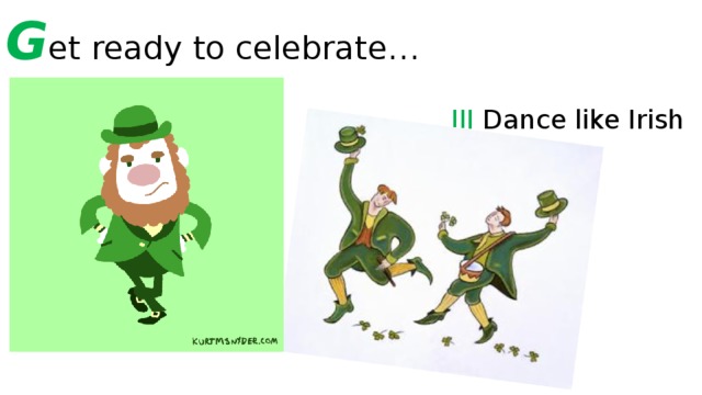 G et ready to celebrate… III Dance like Irish I Go GREEN II Accessorize 