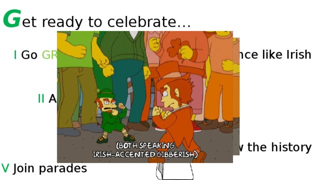 G et ready to celebrate… III Dance like Irish I Go GREEN II Accessorize IV Know the history V Join parades 