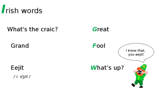 I rish words What's the craic? G reat Grand F ool I know that, you eejit! Eejit W hat’s up? / i: dʒɪt / 
