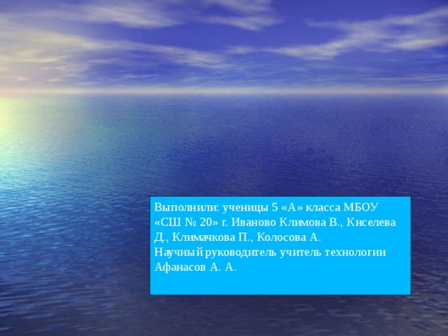 Выполнили: ученицы 5 «А» класса МБОУ «СШ № 20» г. Иваново Климова В., Киселева Д., Климачкова П., Колосова А. Научный руководитель учитель технологии Афанасов А. А. 