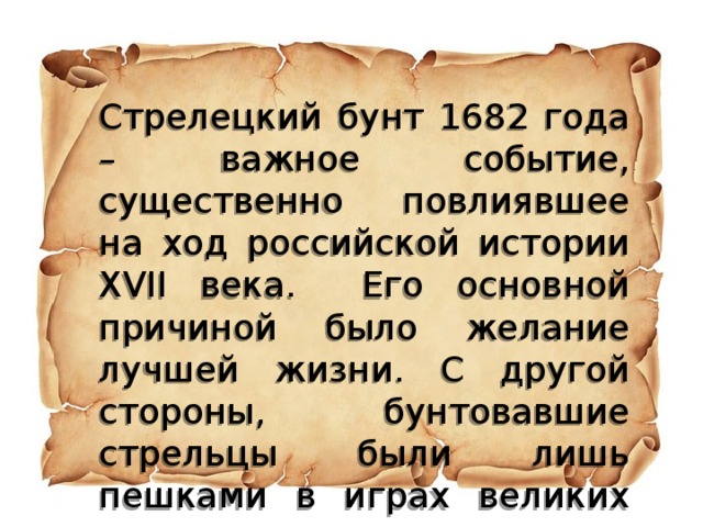 Стрелецкий бунт 1682 года – важное событие, существенно повлиявшее на ход российской истории XVII века. Его основной причиной было желание лучшей жизни. С другой стороны, бунтовавшие стрельцы были лишь пешками в играх великих того времени… 