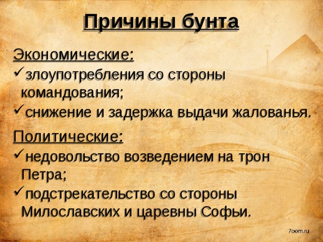 Причины бунта Экономические: злоупотребления со стороны командования; снижение и задержка выдачи жалованья. Политические: недовольство возведением на трон Петра; подстрекательство со стороны Милославских и царевны Софьи. 