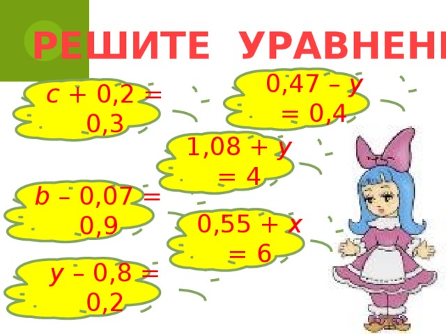 РЕШИТЕ УРАВНЕНИЕ 0,47 – у = 0,4 с + 0,2 = 0,3 1,08 + у = 4 b – 0,07 = 0,9 0,55 + х = 6 у – 0,8 = 0,2