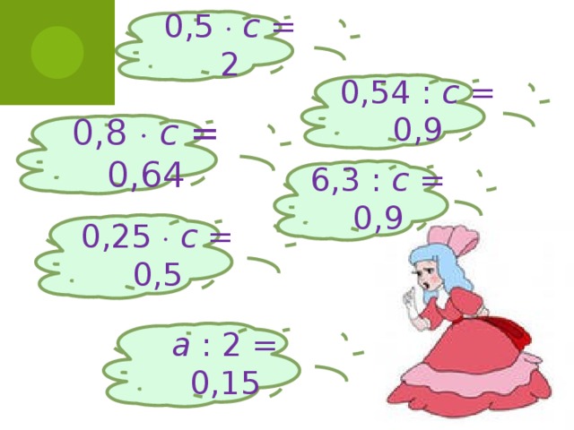 0,5   с = 2 0,54 : с = 0,9 0,8   с = 0,64 6,3 : с = 0,9 0,25   с = 0,5 a : 2 = 0,15