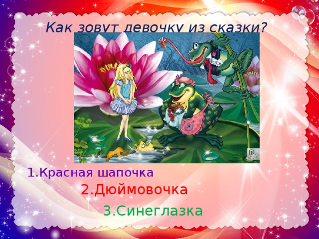 Как зовут девочку из сказки? 1.Красная шапочка 2.Дюймовочка 3.Синеглазка